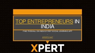 TOP ENTREPRENEURS IN
INDIA
FIND THEM ALL ON INDIA’S FIRST SOCIAL LEARNING APP
-
XPERT.CHAT
 