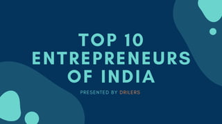 TOP 10
ENTREPRENEURS
OF INDIA
P R E S E N T E D B Y D R I L E R S  
 