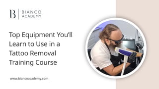 Top Equipment You’ll
Learn to Use in a
Tattoo Removal
Training Course
www.biancoacademy.com
 