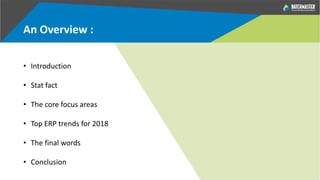 An Overview :
• Introduction
• Stat fact
• The core focus areas
• Top ERP trends for 2018
• The final words
• Conclusion
 