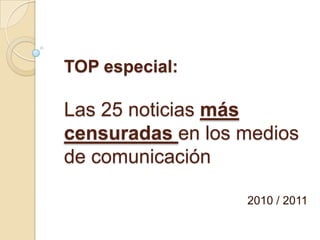 TOP especial:

Las 25 noticias más
censuradas en los medios
de comunicación

                  2010 / 2011
 