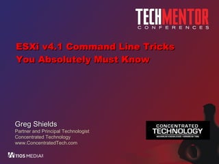 ESXi v4.1 Command Line Tricks You Absolutely Must Know Greg Shields Partner and Principal Technologist Concentrated Technology www.ConcentratedTech.com 