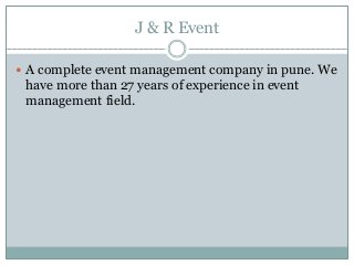 J & R Event
 A complete event management company in pune. We
have more than 27 years of experience in event
management field.
 