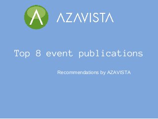 Top 8 event publications 
Recommendations by AZAVISTA 
 