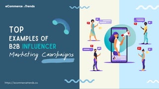 TOP
EXAMPLES OF
B2B INFLUENCER
Marketing Campaigns
https://ecommercetrends.co
 