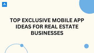 TOP EXCLUSIVE MOBILE APP
IDEAS FOR REAL ESTATE
BUSINESSES
 