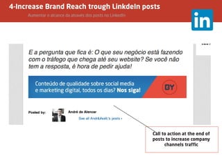 Call to action at the end of
posts to increase company
channels traffic
4-Increase Brand Reach trough LinkdeIn posts
		Aumentar o alcance da através dos posts no LinkedIn
 