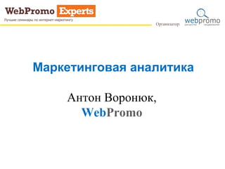 Маркетинговая аналитика
Антон Воронюк,
WebPromo
 