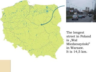 The longest
street in Poland
is „Wał
Miedzeszyński”
in Warsaw.
It is 14,5 km.
 