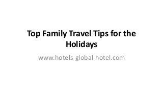 Top Family Travel Tips for the
Holidays
www.hotels-global-hotel.com
 