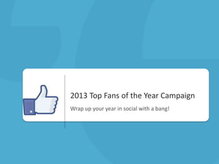 2013 Top Fans of the Year Campaign
Wrap up your year in social with a bang!

 