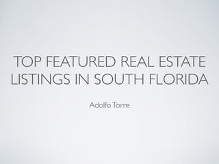 TOP FEATURED REAL ESTATE
LISTINGS IN SOUTH FLORIDA
AdolfoTorre
 