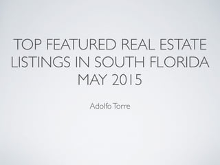 TOP FEATURED REAL ESTATE
LISTINGS IN SOUTH FLORIDA
MAY 2015
AdolfoTorre
 