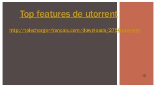 Top features de utorrent
http://telecharger-francais.com/downloads/2756-utorrent
 