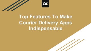 Top Features To Make
Courier Delivery Apps
Indispensable
 