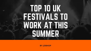 TOP 10 UK FESTIVALS TO WORK AT THIS SUMMER
BY JOBHOP
 
