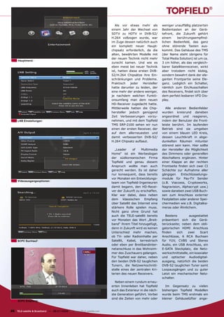 Als vor etwas mehr als         weniger unauffällig platzierten
                                                                      einem Jahr der Wechsel von        Bedientasten an der Gerä-
                                                                      SDTV zu HDTV in DVB-S2/           tefront, die Zukunft gehört
                                                                      H.264 vollzogen wurde, war        einem     berührungsempﬁnd-
                                                                      im Zuge dessen natürlich auch     lichen Bedienfeld, das ganz
                                                                      ein komplett neuer Haupt-         ohne störende Tasten aus-
                                                                      chipsatz erforderlich, da die     kommt. Das Gehäuse des TMS
                                                                      alten, bewährten Modelle mit      (der Name steht übrigens für
                                                                      der neuen Technik nicht mehr      Total Media Solution) ist um ca.
     Hauptmenü
                                                                      zurecht kamen. Und wie es         3 cm höher, als das vergleich-
                                                                      eben meist bei neuer Technik      barer Satellitenreceiver, wirkt
                                                                      ist, hatten diese ersten DVB-     aber trotzdem nicht klobig,
                                                                      S2/H.264 Chipsätze ihre Ein-      sondern bewahrt dank der ele-
                                                                      schränkungen und Probleme.        ganten Frontpartie seine Ele-
                                                                      Praktisch    jeder   Hersteller   ganz. Lediglich ein Schalter,
                                                                      hatte darunter zu leiden, der     nämlich zum Ein/Ausschalten
                                                                      eine mehr der andere weniger,     des Receivers, ﬁndet sich über
                                                                      je nachdem welchen Funkti-        dem perfekt lesbaren VFD Dis-
                                                                      onsumfang man dem neuen           play.
                                                                      HD-Receiver zugedacht hatte.
                                                                      Mittlerweile hatten die Chip-        Alle anderen Bedienfelder
                                                                      hersteller jedoch genügend        wurden kreisrund daneben
                                                                      Zeit Verbesserungen vorzu-        angeordnet und reagieren,
     LNB Einstellungen                                                nehmen, und mit dem Topﬁeld       indem der Benutzer die Front-
                                                                      TMS SRP-2100 sehen wir nun        leiste berührt. Im laufenden
                                                                      einen der ersten Receiver, der    Betrieb sind sie umgeben
                                                                      auf dem allerneuesten und         von einem blauen LED Kreis,
                                                                      damit verbesserten DVB-S2/        dessen Leuchtkraft in abge-
                                                                      H.264 Chipsatz aufbaut.           dunkelten Räumen mitunter
                                                                                                        störend sein kann. Hier sollte
                                                                        „Leader      of   Multimedia    der Hersteller die Möglichkeit
                                                                      Home“ ist ein Werbeslogan         des Dimmens oder generellen
                                                                      der südkoreanischen Firma         Abschaltens ergänzen. Hinter
                                                                      Topﬁeld und genau diesem          einer Klappe an der rechten
                                                                      Anspruch wollte man auch          Frontseite ﬁnden sich zwei CI
                                                                      gerecht werden. Es ist daher      Schächte zur Aufnahme aller
                                                                      nur konsequent, dass bereits      gängigen     Entschlüsselungs-
                                                                      vor Monaten ein Entwicklungs-     module für Pay-TV Sender
     Videoausgangsoptionen
                                                                      team von Topﬁeld-Ingenieuren      (z.B. Viaccess, Cryptoworks,
                                                                      damit begann, den HD-Recei-       Nagravision, Alphacrypt usw.)
                                                                      ver der Zukunft zu erschaffen.    sowie daneben zwei USB Buch-
                                                                      Klar war dabei, dass neben        sen zum Anschluss externer
                                                                      dem klassischen Empfang           Festplatten oder anderer Spei-
                                                                      über Satellit das Internet eine   chermedien wie z.B. Digitalka-
                                                                      stärkere Rolle spielen muss.      meras oder Ähnlichem.
                                                                      Nicht ganz ohne Grund hat
                                                                      auch die TELE-satellit bereits      Bestens         ausgestattet
                                                                      vor Monaten das Wort „Breit-      präsentiert sich die Gerä-
                                                                      band“ ihrem Titel hinzugefügt,    terückseite; neben dem obli-
                                                                      denn in Zukunft wird es keinen    gatorischen HDMI Anschluss
                                                                      Unterschied mehr machen,          ﬁnden     sich   zwei     Scart
                                                                      ob TV- oder Radioinhalte per      Anschlüsse, 6 RCA Buchsen
     SCPC Suchlauf                                                    Satellit, Kabel, terrestrisch     für YUV, CVBS und Stereo
                                                                      oder eben per Breitbandinter-     Audio, ein USB Anschluss, ein
                                                                      netanschluss in das Wohnzim-      E-SATA Steckplatz, die Netz-
                                                                      mer des Zuschauers gelangen.      werkschnittstelle, ein koaxialer
                                                                      Für Topﬁeld war daher, neben      und optischer Audiodigital-
                                                                      den beiden DVB-S2 tauglichen      ausgang, natürlich die beiden
                                                                      Tunern, die Netzwerkschnitt-      DVB-S2 tauglichen Tuner samt
                                                                      stelle eines der zentralen Kri-   Loopausgängen und zu guter
                                                                      terien des neuen Receivers.       Letzt ein mechanischer Netz-
                                                                                                        schalter.
                                                                        Neben einem rundum erneu-
                                                                      erten Innenleben hat Topﬁeld        Im Gegensatz zu vielen
                                                                      auch das Exterieur in die näch-   bisherigen Topﬁeld Modellen
                                                                      ste Generation geführt. Vorbei    wurde beim TMS erstmals ein
                                                                      sind die Zeiten von mehr oder     kleiner Gehäuselüfter ange-
     SCPC Empfang


26 TELE-satellite & Broadband — 06-07/2009 — www.TELE-satellite.com
 