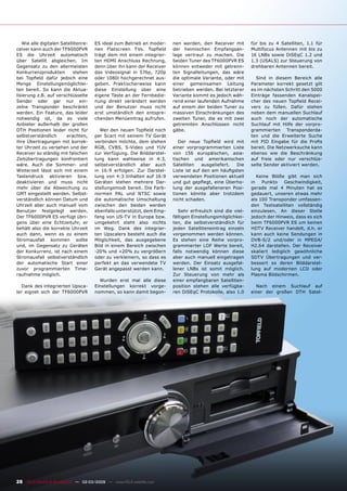 Wie alle digitalen Satellitenre-   ES ideal zum Betrieb an moder-    nen werden, den Receiver mit        für bis zu 4 Satelliten, 1.1 für
ceiver kann auch der TF6000PVR        nen Flatscreen TVs. Topﬁeld       der heimischen Empfangsan-          Multifocus Antennen mit bis zu
ES die Uhrzeit automatisch            trägt dem mit einem integrier-    lage vertraut zu machen. Die        16 LNBs sowie DiSEqC 1.2 und
über Satellit abgleichen. Im          ten HDMI Anschluss Rechnung,      beiden Tuner des TF6000PVR ES       1.3 (USALS) zur Steuerung von
Gegensatz zu den allermeisten         denn über ihn kann der Receiver   können entweder mit getrenn-        drehbaren Antennen bereit.
Konkurrenzprodukten         stehen    das Videosignal in 576p, 720p     ten Signalleitungen, das wäre
bei Topﬁeld dafür jedoch eine         oder 1080i hochgerechnet aus-     die optimale Variante, oder mit       Sind in diesem Bereich alle
Menge Einstellungsmöglichlei-         geben. Praktischerweise kann      einer gemeinsamen Leitung           Parameter korrekt gesetzt gilt
ten bereit. So kann die Aktua-        diese Einstellung über eine       betrieben werden. Bei letzterer     es im nächsten Schritt den 5000
lisierung z.B. auf verschlüsselte     eigene Taste an der Fernbedie-    Variante kommt es jedoch wäh-       Einträge fassenden Kanalspei-
Sender oder gar nur ein-              nung direkt verändert werden      rend einer laufenden Aufnahme       cher des neuen Topﬁeld Recei-
zelne Transponder beschränkt          und der Benutzer muss nicht       auf einem der beiden Tuner zu       vers zu füllen. Dafür stehen
werden. Ein Feature, das leider       erst umständlich den entspre-     massiven Einschränkungen des        neben dem manuellen Suchlauf
notwendig ist, da es viele            chenden Menüeintrag aufrufen.     zweiten Tuner, die es mit zwei      auch noch der automatische
Anbieter außerhalb der großen                                           getrennten Anschlüssen nicht        Suchlauf mit Hilfe der vorpro-
DTH Positionen leider nicht für          Wer den neuen Topﬁeld noch     gäbe.                               grammierten Transponderda-
selbstverständlich      erachten,     per Scart mit seinem TV Gerät                                         ten und die Erweiterte Suche
ihre Übertragungen mit korrek-        verbinden möchte, dem stehen         Der neue Topﬁeld wird mit        mit PID Eingabe für die Proﬁs
ter Uhrzeit zu versehen und der       RGB, CVBS, S-Video und YUV        einer vorprogrammierten Liste       bereit. Die Netzwerksuche kann
Receiver so ständig mit falschen      zur Verfügung. Die Bilddarstel-   von 156 europäischen, asia-         ebenso wie die Beschränkung
Zeitübertragungen konfrontiert        lung kann wahlweise in 4:3,       tischen und amerikanischen          auf freie oder nur verschlüs-
wäre. Auch die Sommer- und            selbstverständlich aber auch      Satelliten    ausgeliefert. Die     selte Sender aktiviert werden.
Winterzeit lässt sich mit einem       in 16:9 erfolgen. Zur Darstel-    Liste ist auf den am häuﬁgsten
Tastendruck aktivieren bzw.           lung von 4:3 Inhalten auf 16:9    verwendeten Positionen aktuell         Keine Blöße gibt man sich
deaktivieren und muss nicht           Geräten stehen mehrere Dar-       und gut gepﬂegt, eine Überho-       in   Punkto    Geschwindigkeit,
mehr über die Abweichung zu           stellungsmodi bereit. Die Farb-   lung der ausgefalleneren Posi-      gerade mal 4 Minuten hat es
GMT eingestellt werden. Selbst-       normen PAL und NTSC sowie         tionen könnte aber trotzdem         gedauert, unseren etwas mehr
verständlich können Datum und         die automatische Umschaltung      nicht schaden.                      als 100 Transponder umfassen-
Uhrzeit aber auch manuell vom         zwischen den beiden werden                                            den Testsatelliten vollständig
Benutzer festgelegt werden.           ebenfalls unterstützt, dem Emp-      Sehr erfreulich sind die viel-   einzulesen. An dieser Stelle
Der TF6000PVR ES verfügt übri-        fang von US-TV in Europa bzw.     fältigen Einstellungsmöglichkei-    jedoch der Hinweis, dass es sich
gens über eine Echtzeituhr, er        umgekehrt steht also nichts       ten, die selbstverständlich für     beim TF6000PVR ES um keinen
behält also die korrekte Uhrzeit      im Weg. Dank des integrier-       jeden Satelliteneintrag einzeln     HDTV Receiver handelt, d.h. er
auch dann, wenn es zu einem           ten Upscalers besteht auch die    vorgenommen werden können.          kann auch keine Sendungen in
Stromausfall kommen sollte            Möglichkeit, das ausgegebene      Es stehen eine Reihe vorpro-        DVB-S/2 und/oder in MPEG4/
und, im Gegensatz zu Geräten          Bild in einem Bereich zwischen    grammierter LOF Werte bereit,       H2.64 darstellen. Der Receiver
der Konkurrenz, ist nach einem        -20% und +20% zu vergrößern       falls notwendig können diese        skaliert lediglich gewöhnliche
Stromausfall selbstverständlich       oder zu verkleinern, so dass es   aber auch manuell eingetragen       SDTV Übertragungen und ver-
der automatische Start einer          perfekt an das verwendete TV      werden. Der Einsatz ausgefal-       bessert so deren Bilddarstel-
zuvor programmierten Time-            Gerät angepasst werden kann.      lener LNBs ist somit möglich.       lung auf modernen LCD oder
raufnahme möglich.                                                      Zur Steuerung von mehr als          Plasma Bildschirmen.
                                        Wurden erst mal alle diese      einer empfangbaren Satelliten-
   Dank des integrierten Upsca-       Einstellungen korrekt vorge-      position stehen alle verfügba-        Nach einem Suchlauf auf
ler eignet sich der TF6000PVR         nommen, so kann damit begon-      ren DiSEqC Protokolle, also 1.0     einer der großen DTH Satel-




28 TELE-satellite & Broadband — 02-03/2009 — www.TELE-satellite.com
 