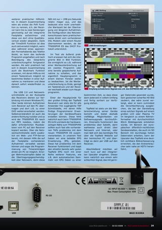 weiterer praktischer Hilfsmit-     fällt mit nur ~ 1MB pro Sekunde
tel. In diesem Zusammenhang        relativ mager aus, und das
wäre als erstes die PVR Funk-      bedeutet eine nicht unerhebli-
tion zu nennen, d.h. der Recei-    che Wartezeit bei der Übertra-
ver kann bis zu zwei Sendungen     gung von längeren Aufnahmen.
gleichzeitig auf die integrierte   Die Konﬁguration des Netzwer-
Festplatte   aufzeichnen    und    kanschlusses kann praktischer-
diese von dort ohne Qualitäts-     weise direkt vom vorhandenen
verlust wieder abspielen. Dank     DSL Modem oder einem Router
der TimeShift Funktion ist dies    übernommen werden, da der
auch zeitversetzt möglich, wenn    TF6000PVR ES das DHCP Pro-              LNB Einstellungen
also während eines spannen-        tokoll unterstützt.
den Fernsehabends das Telefon
läutet, so kann das laufende          Im Test als äußerst prak-
Programm angehalten und nach       tisch erwiesen hat sich die inte-
Beendigung     des    Gesprächs    grierte Bild in Bild Funktion.
unterbrechungsfrei fortgesetzt     Sie ermöglicht es z.B. während
werden. Als sehr praktisch hat     einer Werbeunterbrechung auf
sich in diesem Zusammenhang        ein zweites Programm oder
auch die Bookmark Funktion         eine bereits gespeicherte Auf-
erwiesen, mit deren Hilfe es mit   nahme zu schalten, und das
einem Tastendruck möglich ist      eigentlich Hauptprogramm in
bestimmte Stellen in einer Auf-    einem kleinen Fenster weiter
nahme zu markieren und diese       zu beobachten. Ist die Werbe-
danach sofort wiederﬁnden zu       unterbrechung zu Ende, genügt
können.                            ein Tastendruck und der Recei-
                                   ver wechselt wieder zum Haupt-          Empfang schwächerer Signale wie z.B. des EXPRESS AM1 40° Ost
   Die USB 2.0 und Netzwerk-       programm.
schnittstelle an der Rückseite                                         bestimmten Zeit, so dass diese        ger Datenrate gesendet wurde,
des Receivers dienen zur Ver-        Einer der Hauptgründe für         dann jederzeit in vollem Umfang       kein gestochen scharfes HD Bild
bindung mit einem Windows PC.      den großen Erfolg der Topﬁeld       und fertig sortiert zur Verfü-        zaubern, das wäre zuviel ver-
Über beide können Aufnahmen        Receivern war stets die für alle    gung stehen.                          langt, aber er kann zumindest
vom Receiver auf den PC über-      Anwender frei zugängliche TAP                                             die Verschlechterung ausglei-
tragen und dort z.B. zu einer      Schnittstelle, mit deren Hilfe        Topﬁeld ist stets um die Wei-       chen, die bei der Darstellung
DVD weiterverarbeitet werden.      ﬁndige Programmierer Erwei-         terentwicklung seiner Geräte          eines solchen Signals auf einem
Selbstverständlich ist auch die    terungen der Gerätesoftware         bemüht und bietet deshalb             großen LCD oder Plasma TV
andere Richtung nutzbar und so     erstellen können. Diese fehlt       vielfältige Möglichkeiten ein         im Vergleich zu einem Röhren-
wird der TF6000PVR ES rasch        natürlich auch beim TF6000PVR       Softwareupgrade durchzufüh-           fernseher mit durchschnittlich
zur MP3 Jukebox, indem die         ES nicht und dank der hardware-     ren. Einerseits funktioniert das      80cm Bilddiagonale entstehen
dafür erforderlichen Musikda-      seitigen Nähe zum TF6000PVRE        problemlos über Satellit, dann        würde. Im Bereich der euro-
teien vom PC auf den Receiver      sollten auch fast alle vorhande-    wahlweise auch direkt über            päischen öffentlich-rechtlichen
kopiert werden. Über die Netz-     nen TAPs problemlos mit dem         Netzwerk und Internet, oder           Sendeanstalten, die auch im SD
werkschnittstelle steht zusätz-    neuen TF6000PVR ES zusam-           man lädt sich das benötigte File      Bereich mit durchwegs hohen
lich ein Web- und FTP-Server       menarbeiten. In unserem Test        über die Topﬁeld Website auf          Datenraten arbeiten, kann der
bereit, mit dessen Hilfe die auf   haben wir eine beliebte EPG         den heimischen PC und über-           Upscaler des Topﬁeld eine deut-
der Festplatte vorhandenen         Erweiterung, 3PG, getestet.         trägt es dann per USB auf den         lich sichtbare Bildverbesserung
Aufnahmen verwaltet werden         Diese hat problemlos mit dem        Receiver.                             erreichen, die den Endverbrau-
können und sogar die Program-      Receiver funktioniert und toppt                                           cher sehr nahe an HDTV heran-
mierung von Timereinträgen         den ohnehin bereits sehr guten        Abschließend möchten wir            führt.
direkt am PC ist möglich. Einzi-   Topﬁeld EPG noch mit einer          noch kurz auf den integrier-
ger Wehrmutstropfen dabei ist      Reihe weiterer Features, wie        ten Upscaler eingehen. Dieser
die Übertragungsgeschwindig-       z.B. dem automatischen Sam-         kann natürlich aus einem sehr
keit über Netzwerk, denn diese     meln von EPG Daten zu einer         schlechten Signal, das mit gerin-




                                                                            www.TELE-satellite.com — 02-03/2009 — TELE-satellite & Broadband   31
 