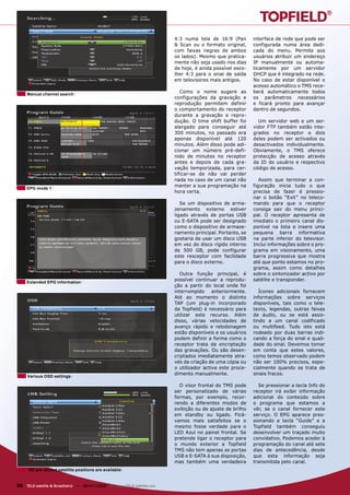 4:3 numa tela de 16:9 (Pan        interface de rede que pode ser
                                                                      & Scan ou o formato original,     configurada numa área dedi-
                                                                      com faixas negras de ambos        cada do menu. Permite aos
                                                                      os lados). Mesmo que pratica-     usuários atribuir um endereço
                                                                      mente não seja usado nos dias     IP manualmente ou automa-
                                                                      de hoje, é ainda possível esco-   ticamente por um servidor
                                                                      lher 4:3 para o sinal de saída    DHCP que é integrado na rede.
                                                                      em televisores mais antigos.      No caso de estar disponível o
                                                                                                        acesso automático o TMS rece-
     Manual channel search
                                                                         Como o nome sugere as          berá automaticamente todos
                                                                      configurações da gravação e       os parâmetros necessários
                                                                      reprodução permitem definir       e ficará pronto para avançar
                                                                      o comportamento do receptor       dentro de segundos.
                                                                      durante a gravação e repro-
                                                                      dução. O time shift buffer foi      Um servidor web e um ser-
                                                                      alargado para conseguir até       vidor FTP também estão inte-
                                                                      300 minutos, no passado era       grados no receptor e dois
                                                                      apenas disponível até 120         deles podem ser activados ou
                                                                      minutos. Além disso pode adi-     desactivados individualmente.
                                                                      cionar um número pré-defi-        Obviamente, o TMS oferece
                                                                      nido de minutos no receptor       protecção de acesso através
                                                                      antes e depois de cada gra-       da ID do usuário e respectivo
                                                                      vação temporizada, para cer-      código de acesso.
                                                                      tificar-se de não vai perder
                                                                      nada no caso de um canal não         Assim que terminar a con-
                                                                      manter a sua programação na       figuração inicia tudo o que
    EPG mode 1
                                                                      hora certa.                       precisa de fazer é pressio-
                                                                                                        nar o botão “Exit” no teleco-
                                                                         Se um dispositivo de arma-     mando para que o receptor
                                                                      zenamento externo estiver         consiga sair do menu princi-
                                                                      ligado através de portas USB      pal. O receptor apresenta de
                                                                      ou E-SATA pode ser designado      imediato o primeiro canal dis-
                                                                      como o dispositivo de armaze-     ponível na lista e insere uma
                                                                      namento principal. Portanto, se   pequena barra informativa
                                                                      gostaria de usar um disco USB     na parte inferior do televisor.
                                                                      em vez do disco rígido interno    Inclui informações sobre o pro-
                                                                      de 500 GB, pode configurar        grama em visionamento, uma
                                                                      este resceptor com facilidade     barra progressiva que mostra
                                                                      para o disco externo.             até que ponto estamos no pro-
                                                                                                        grama, assim como detalhes
                                                                        Outra função principal, é       sobre o sintonizador activo por
    Extended EPG information
                                                                      possível continuar a reprodu-     satélite e transponder.
                                                                      ção a partir do local onde foi
                                                                      interrompido anteriormente.          Ícones adicionais fornecem
                                                                      Até ao momento o distinto         informações sobre serviços
                                                                      TAP (um plug-in incorporado       disponíveis, tais como o tele-
                                                                      da Topfield) é necessário para    texto, legendas, outras faixas
                                                                      utilizar este recurso. Além       de áudio, ou se está assis-
                                                                      disso, várias velocidades de      tindo a um canal codificado
                                                                      avanço rápido e rebobinagem       ou multifeed. Tudo isto está
                                                                      estão disponíveis e os usuários   rodeado por duas barras indi-
                                                                      podem definir a forma como o      cando a força do sinal e quali-
                                                                      receptor trata da encriptação     dade do sinal. Devemos tomar
                                                                      das gravações. Ou são desen-      em conta que estes valores,
                                                                      criptados imediatamente atra-     como temos observado podem
                                                                      vés da criação de uma cópia ou    não ser 100% precisos, espe-
                                                                      o utilizador activa este proce-   cialmente quando se trata de
                                                                      dimento manualmente.              sinais fracos.
     Various OSD settings

                                                                        O visor frontal do TMS pode       Se pressionar a tecla Info do
                                                                      ser personalizado de várias       receptor irá exibir informação
                                                                      formas, por exemplo, recor-       adicional do conteúdo sobre
                                                                      rendo a diferentes modos de       o programa que estamos a
                                                                      exibição ou de ajuste de brilho   vêr, se o canal fornecer este
                                                                      em standby ou ligado. Ficá-       serviço. O EPG aparece pres-
                                                                      vamos mais satisfeitos se o       sionando a tecla “Guide” e a
                                                                      mesmo fosse verdade para o        Topfield também conseguiu
                                                                      LED Azul no painel frontal. Se    desenvolver um traçado muito
                                                                      pretende ligar o receptor para    convidativo. Podemos aceder à
                                                                      o mundo exterior a Topfield       programação do canal até sete
                                                                      TMS não tem apenas as portas      dias de antecedência, desde
                                                                      USB e E-SATA à sua disposição,    que esta informação seja
                                                                      mas também uma verdadeira         transmitida pelo canal.
     150 pre-stored satellite positions are available


30 TELE-satellite & Broadband — 06-07/2009 — www.TELE-satellite.com
 