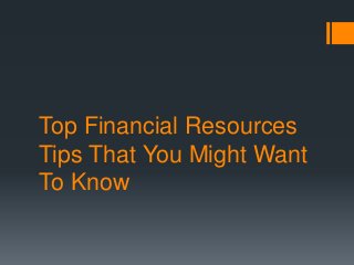 Top Financial Resources 
Tips That You Might Want 
To Know 
 