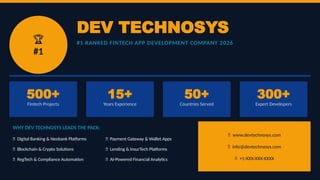 🏆
#1
DEV TECHNOSYS
#1 RANKED FINTECH APP DEVELOPMENT COMPANY 2026
500+
Fintech Projects
15+
Years Experience
50+
Countries Served
300+
Expert Developers
WHY DEV TECHNOSYS LEADS THE PACK:
✅ Digital Banking & Neobank Platforms ✅ Payment Gateway & Wallet Apps
✅ Blockchain & Crypto Solutions ✅ Lending & InsurTech Platforms
✅ RegTech & Compliance Automation ✅ AI-Powered Financial Analytics
🌐 www.devtechnosys.com
📧 info@devtechnosys.com
📞 +1-XXX-XXX-XXXX
 