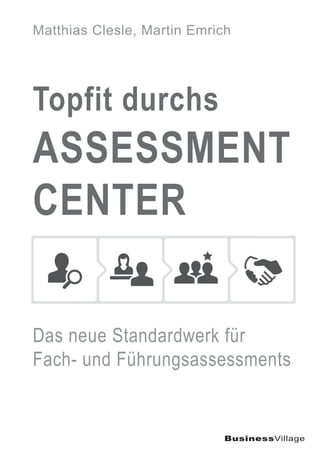 Das neue Standardwerk für
Fach- und Führungsassessments
Matthias Clesle, Martin Emrich
BusinessVillage
Topfit durchs
ASSESSMENT
CENTER
 