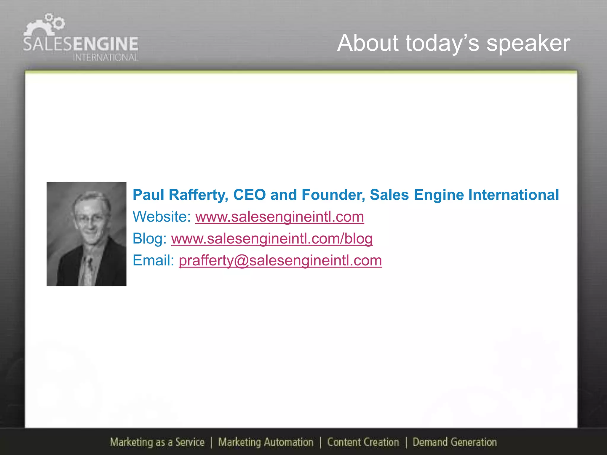 About today‟s speaker




Paul Rafferty, CEO and Founder, Sales Engine International
Website: www.salesengineintl.com
Blog: www.salesengineintl.com/blog
Email: prafferty@salesengineintl.com
 