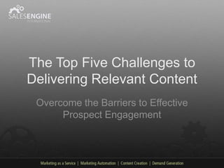 The Top Five Challenges to
Delivering Relevant Content
 Overcome the Barriers to Effective
      Prospect Engagement
 
