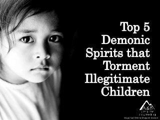 Top 5
Demonic
Spirits that
Torment
Illegitimate
Children
Image: Sad Child by Margaret Atwood
 