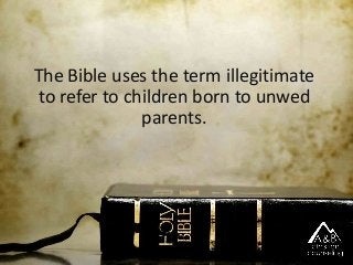 The Bible uses the term illegitimate
to refer to children born to unwed
parents.
 