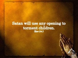 Satan will use any opening to
torment children.
(Rev 2:4 )
 