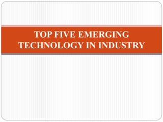 TOP FIVE EMERGING
TECHNOLOGY IN INDUSTRY
 