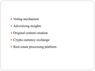  Voting mechanism
 Advertising insights
 Original content creation
 Crypto currency exchange
 Real estate processing platform
 