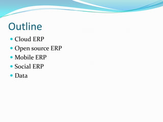 Outline
 Cloud ERP
 Open source ERP
 Mobile ERP
 Social ERP
 Data
 