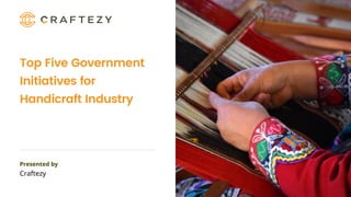 Craftezy
Presented by
Top Five Government
Initiatives for
Handicraft Industry
 