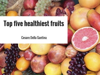 Top five healthiest fruits
Cesare Della Santina
 
