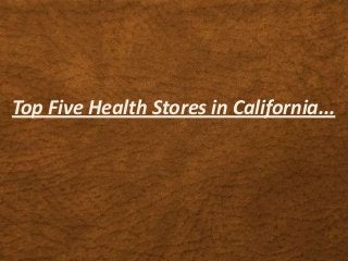 Top Five Health Stores in California...
 