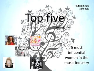 Edition #one
                   april-2013




Top five
      magazine




             5 most
           influential
          women in the
          music industry
 