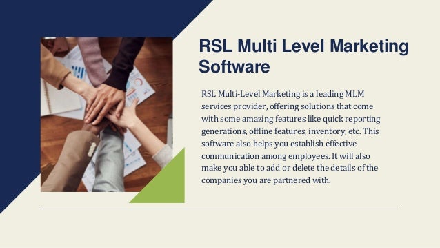 RSL Multi-Level Marketing is a leading MLM
services provider, offering solutions that come
with some amazing features like quick reporting
generations, offline features, inventory, etc. This
software also helps you establish effective
communication among employees. It will also
make you able to add or delete the details of the
companies you are partnered with.
RSL Multi Level Marketing
Software
 