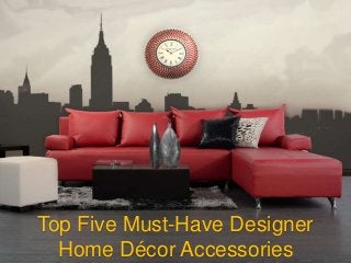 Top Five Must-Have Designer
Home Décor Accessories
 