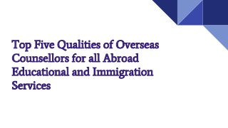 Top Five Qualities of Overseas
Counsellors for all Abroad
Educational and Immigration
Services
 