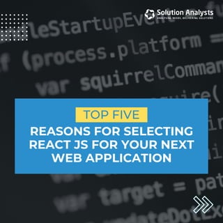 REASONS FOR SELECTING
REACT JS FOR YOUR NEXT
WEB APPLICATION
TOP FIVE
 