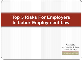 Top 5 Risks For Employers In Labor-Employment Law Presented by  Mr. Benjamin H. Banta August 25, 2010 
