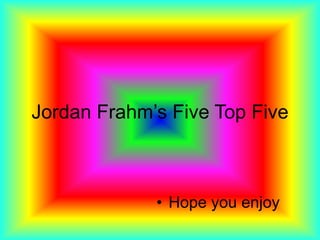 Jordan Frahm’s Five Top Five



             • Hope you enjoy
 