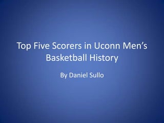 Top Five Scorers in Uconn Men’s Basketball History By Daniel Sullo 