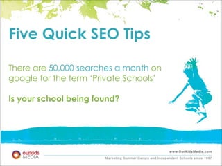 Five Quick SEO Tips

There are 50,000 searches a month on
google for the term ‘Private Schools’

Is your school being found?
 