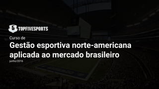 Curso de
Gestão esportiva norte-americana
aplicada ao mercado brasileiro
junho/2016
 