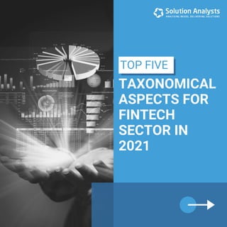 TAXONOMICAL
ASPECTS FOR
FINTECH
SECTOR IN
2021
TOP FIVE
 