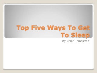 Top Five Ways To Get
            To Sleep
            By Chloe Templeton
 